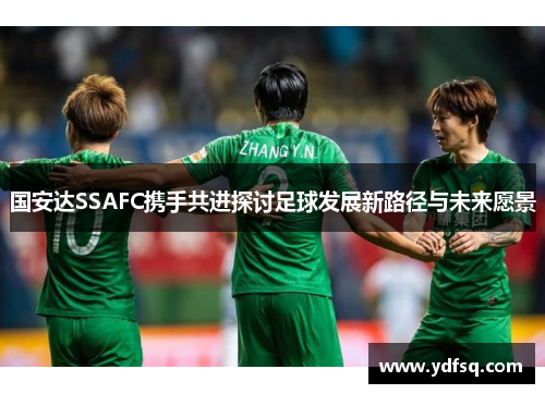 国安达SSAFC携手共进探讨足球发展新路径与未来愿景