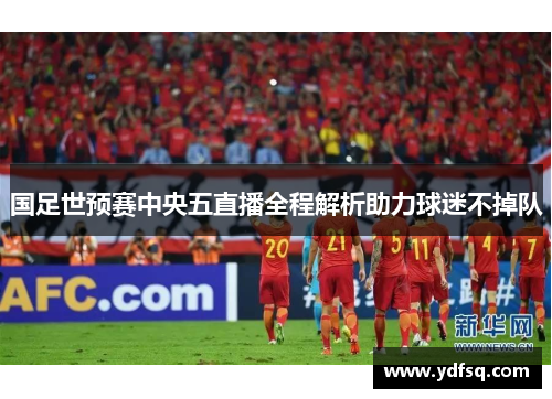 国足世预赛中央五直播全程解析助力球迷不掉队