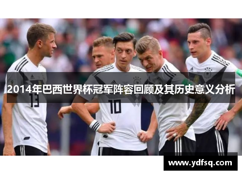 2014年巴西世界杯冠军阵容回顾及其历史意义分析