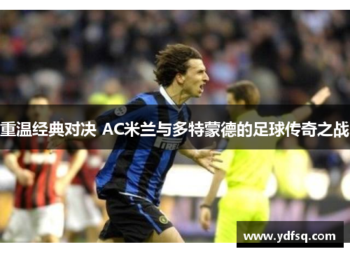 重温经典对决 AC米兰与多特蒙德的足球传奇之战
