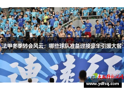 法甲冬季转会风云：哪些球队准备迎接豪华引援大餐