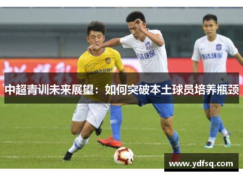 中超青训未来展望：如何突破本土球员培养瓶颈