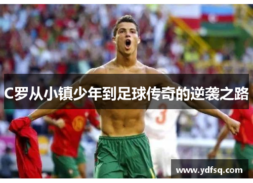 C罗从小镇少年到足球传奇的逆袭之路