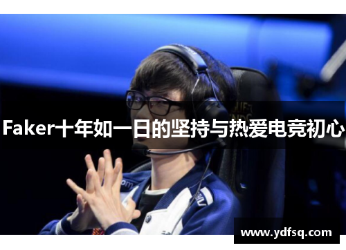 Faker十年如一日的坚持与热爱电竞初心