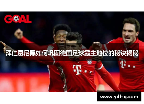 拜仁慕尼黑如何巩固德国足球霸主地位的秘诀揭秘