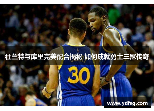 杜兰特与库里完美配合揭秘 如何成就勇士三冠传奇
