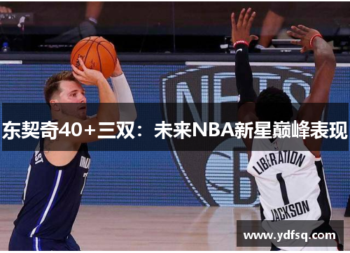东契奇40+三双：未来NBA新星巅峰表现