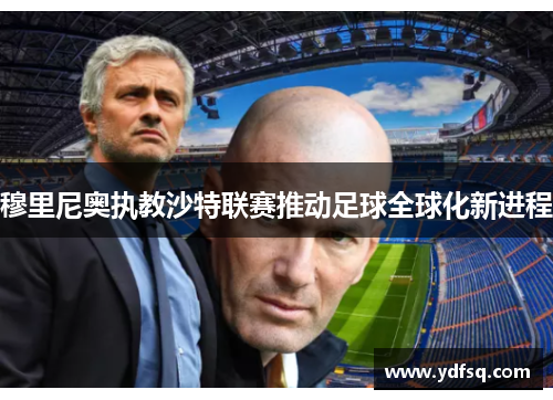 穆里尼奥执教沙特联赛推动足球全球化新进程