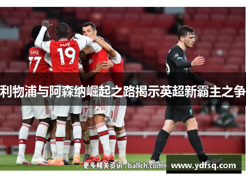 利物浦与阿森纳崛起之路揭示英超新霸主之争