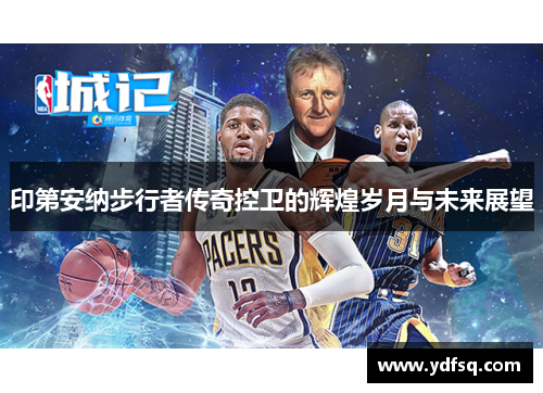 印第安纳步行者传奇控卫的辉煌岁月与未来展望