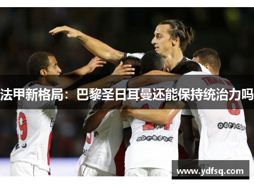 法甲新格局：巴黎圣日耳曼还能保持统治力吗