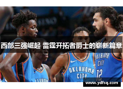 西部三强崛起 雷霆开拓者爵士的崭新篇章