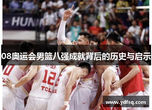 08奥运会男篮八强成就背后的历史与启示