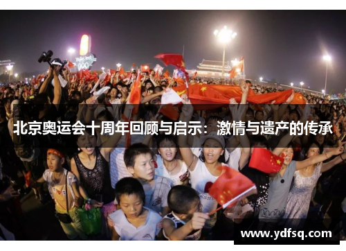北京奥运会十周年回顾与启示：激情与遗产的传承