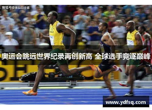 奥运会跳远世界纪录再创新高 全球选手竞逐巅峰